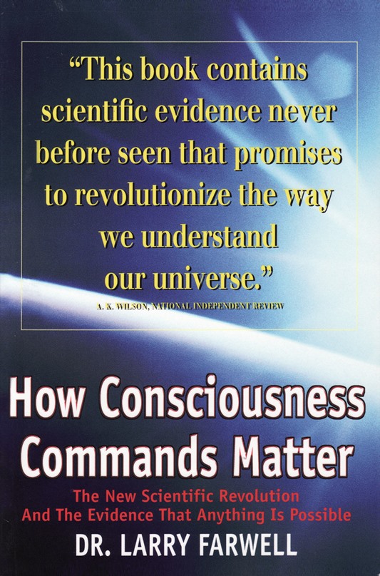 Dr. Larry Farwell How Consciousness
                          Commands Matter The New Scientific Revolution
                          and the Evidence that Anything Is Possible